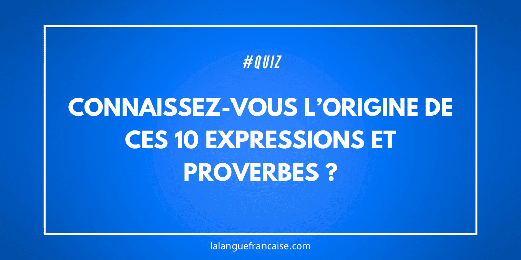 Connaissez-vous l’origine de ces 10 expressions et proverbes ?